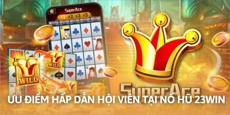 Ưu điểm nổi bật hoàn thiện chất lượng dịch vụ nổ hũ 23Win