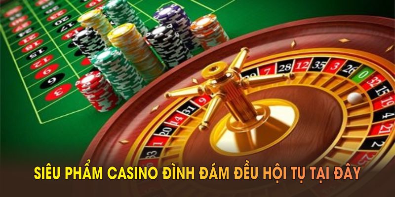 Siêu phẩm casino đình đám đều hội tụ tại đây