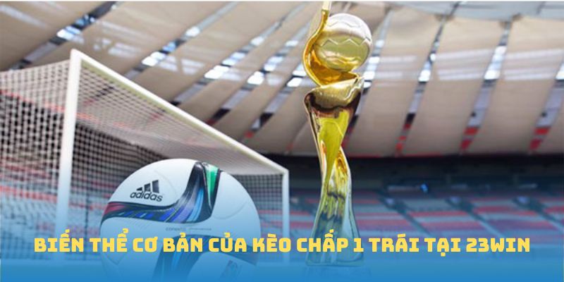 Biến thể cơ bản của kèo chấp 1 trái tại 23win
