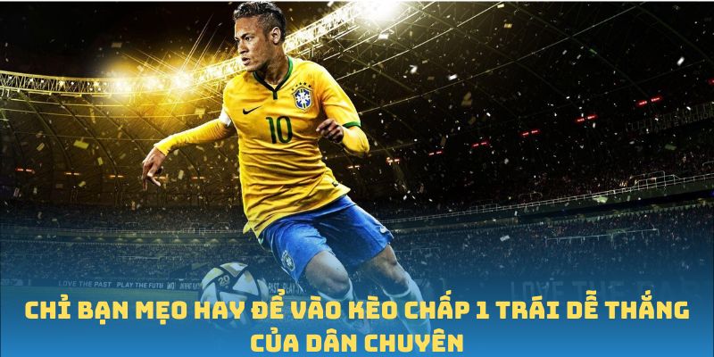 Chỉ bạn mẹo hay để vào kèo chấp 1 trái dễ thắng của dân chuyên