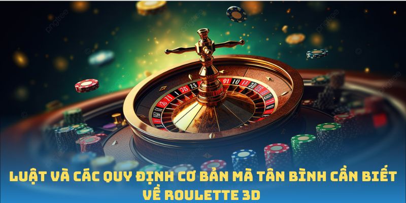Luật và các quy định cơ bản mà tân bình cần biết về roulette 3D 