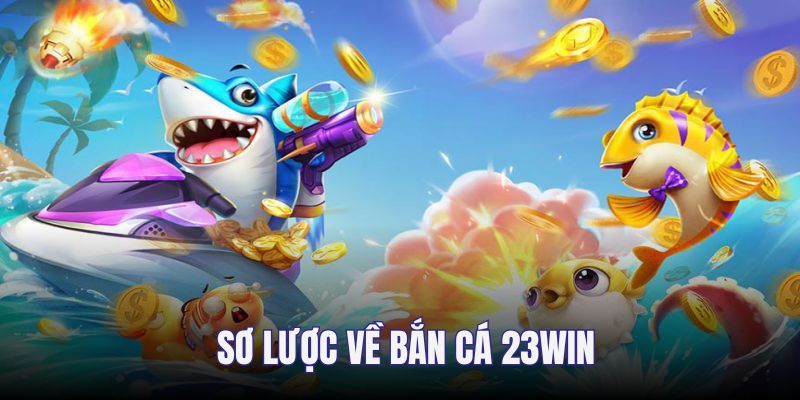 Sơ lược về bắn cá 23win