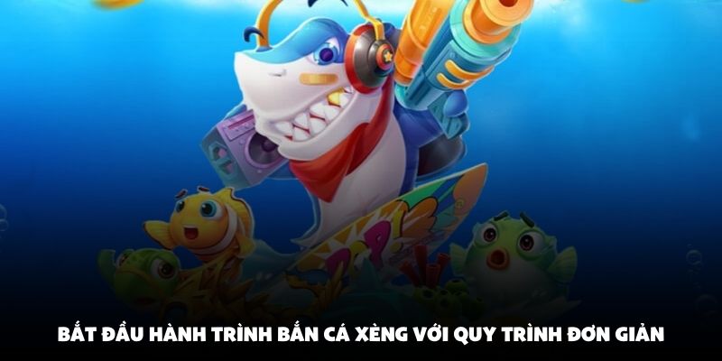 Bắt đầu hành trình bắn cá xèng với quy trình đơn giản