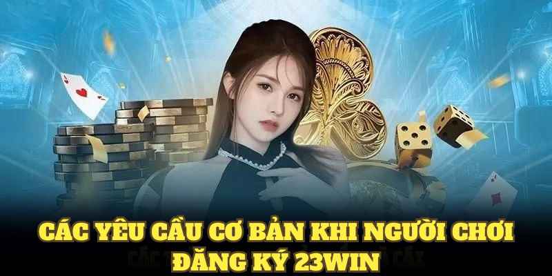 Các yêu cầu cơ bản khi người chơi đăng ký 23WIN