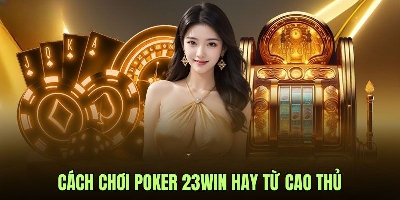 Mách bạn cách chơi poker được cao thủ đúc kết