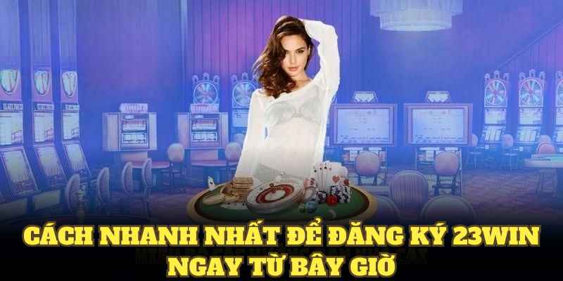 Cách nhanh nhất để đăng ký 23WIN ngay từ bây giờ