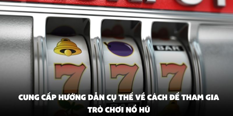 Cung cấp hướng dẫn cụ thể về cách để tham gia trò chơi nổ hũ