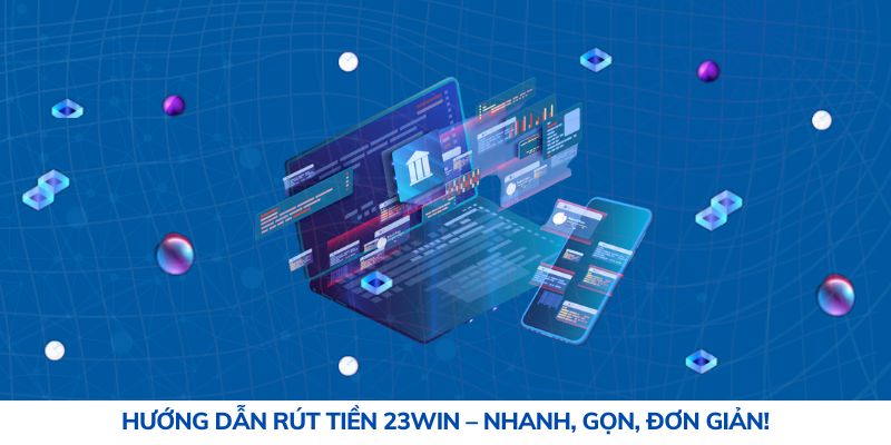 Hướng dẫn rút tiền 23Win - Nhanh, gọn, đơn giản!