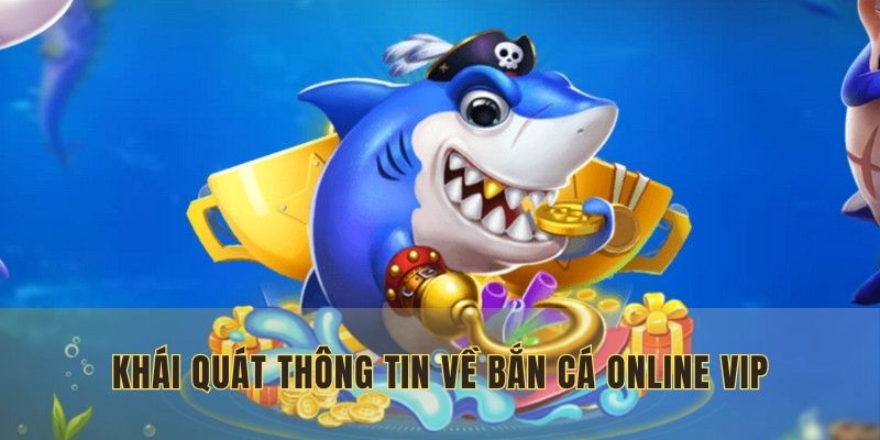 Khái quát nhanh thông tin về bắn cá online VIP