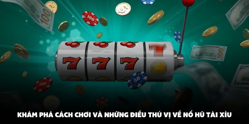 Khám phá cách chơi và những điều thú vị về nổ hũ tài xỉu