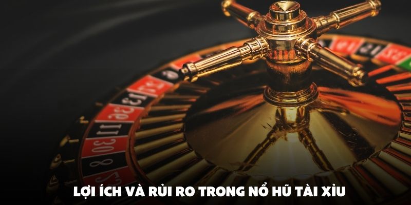 Lợi ích và rủi ro trong nổ hũ tài xỉu