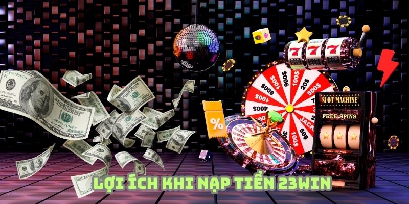 Nạp tiền 23WIN để tận hưởng tiện nghi đẳng cấp