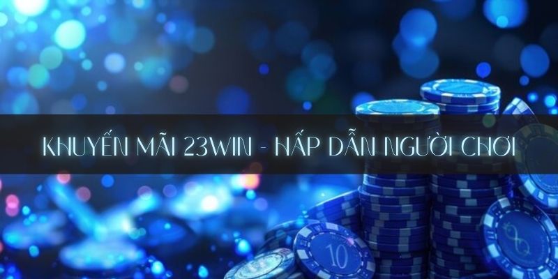 Những điều cần biết để nhận khuyến mãi 23Win