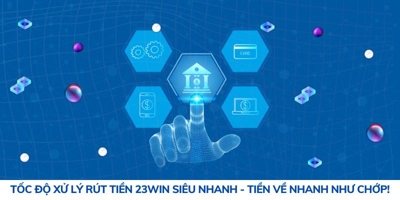 Tốc độ xử lý rút tiền 23Win siêu nhanh - Tiền về nhanh như chớp!